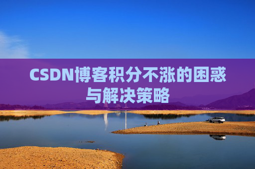 CSDN博客积分不涨的困惑与解决策略